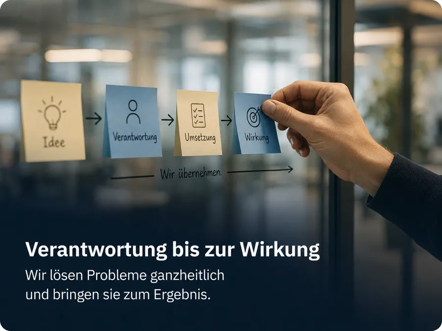 Verantwortung bis zur Wirkung: Wir lösen Probleme ganzheitlich und bringen sie zum Ergebnis.